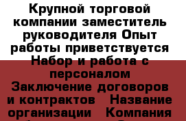 Крупной торговой компании заместитель руководителя.Опыт работы приветствуется.Набор и работа с персоналом.Заключение договоров и контрактов › Название организации ­ Компания-работодатель › Отрасль предприятия ­ Другое › Минимальный оклад ­ 55 000 - Все города Работа » Вакансии   . Тыва респ.,Ак-Довурак г.
